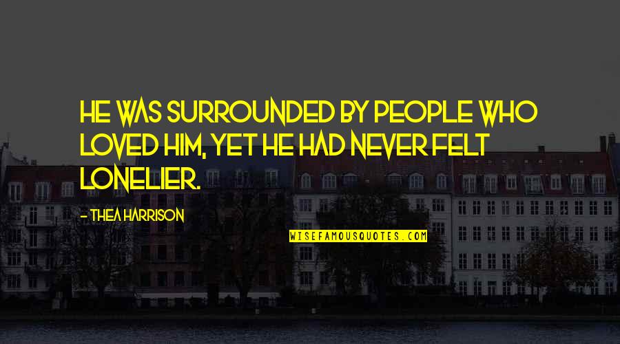 Never Felt Loved Quotes By Thea Harrison: He was surrounded by people who loved him,