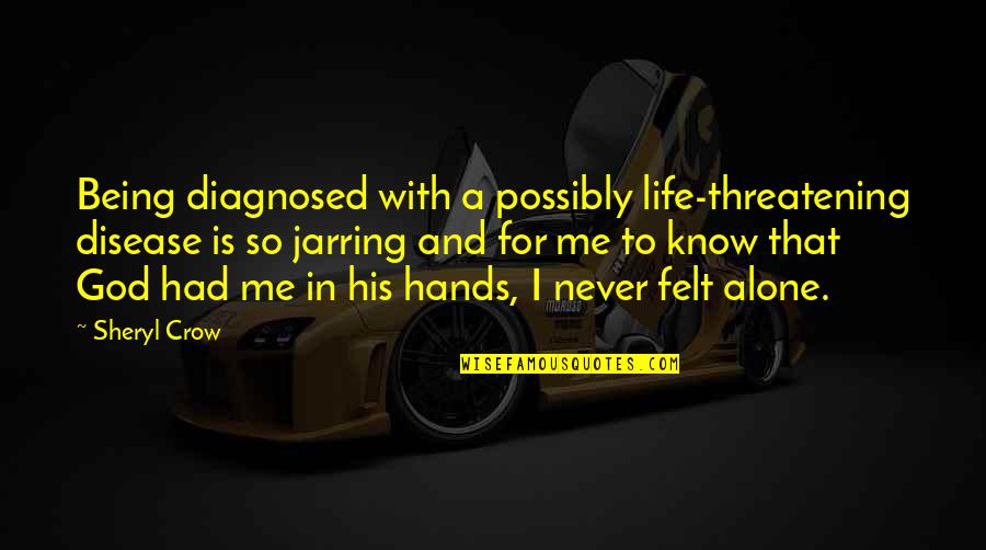 Never Felt So Alone In My Life Quotes By Sheryl Crow: Being diagnosed with a possibly life-threatening disease is Never Felt So Alone In My Life Quotes By Sheryl Crow: Being diagnosed with a possibly life-threatening disease is