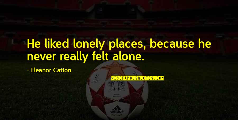 Never Felt So Alone Quotes By Eleanor Catton: He liked lonely places, because he never really