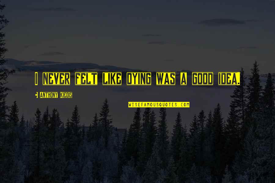 Never Felt So Good Quotes By Anthony Kiedis: I never felt like dying was a good Never Felt So Good Quotes By Anthony Kiedis: I never felt like dying was a good