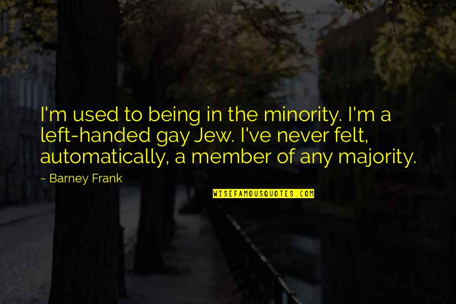 Never Felt So Used Quotes By Barney Frank: I'm used to being in the minority. I'm Never Felt So Used Quotes By Barney Frank: I'm used to being in the minority. I'm