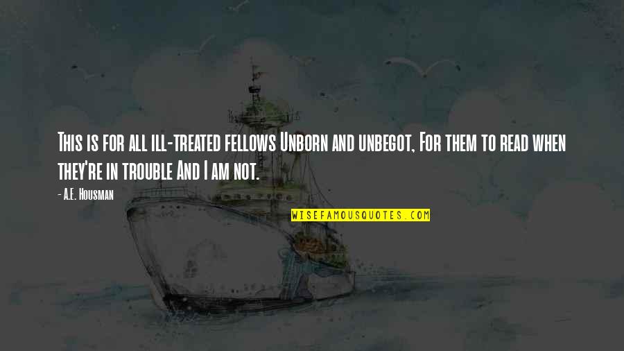 Never Felt This Happy Quotes By A.E. Housman: This is for all ill-treated fellows Unborn and Never Felt This Happy Quotes By A.E. Housman: This is for all ill-treated fellows Unborn and