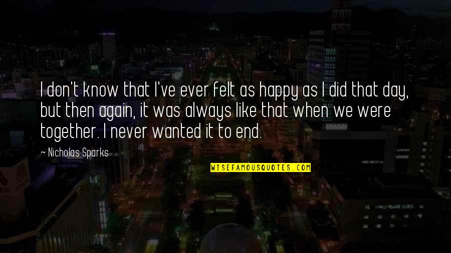 Never Felt This Happy Quotes By Nicholas Sparks: I don't know that I've ever felt as Never Felt This Happy Quotes By Nicholas Sparks: I don't know that I've ever felt as