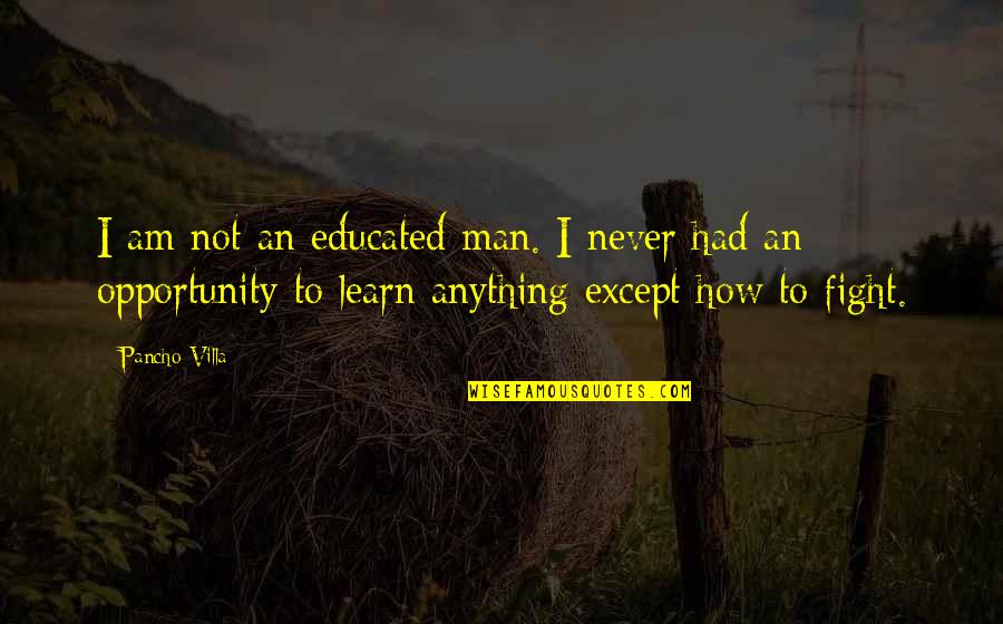 Never Fight Over A Man Quotes By Pancho Villa: I am not an educated man. I never