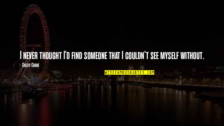 Never Find Someone Quotes By Shelly Crane: I never thought I'd find someone that I
