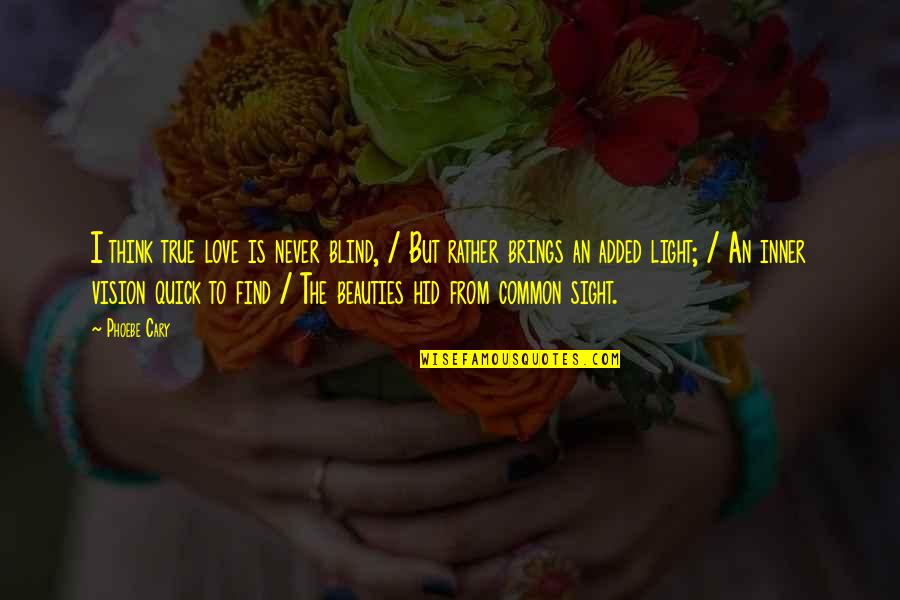 Never Find True Love Quotes By Phoebe Cary: I think true love is never blind, /