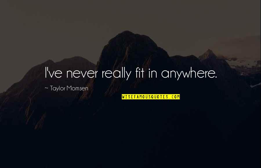 Never Fit In Quotes By Taylor Momsen: I've never really fit in anywhere.