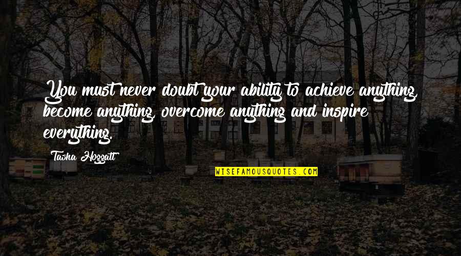 Never Follow Your Heart Quotes By Tasha Hoggatt: You must never doubt your ability to achieve Never Follow Your Heart Quotes By Tasha Hoggatt: You must never doubt your ability to achieve