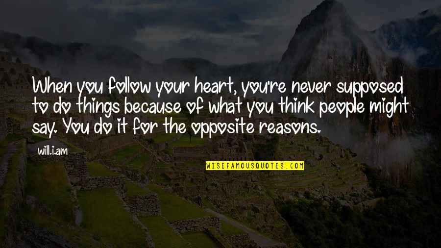 Never Follow Your Heart Quotes By Will.i.am: When you follow your heart, you're never supposed Never Follow Your Heart Quotes By Will.i.am: When you follow your heart, you're never supposed