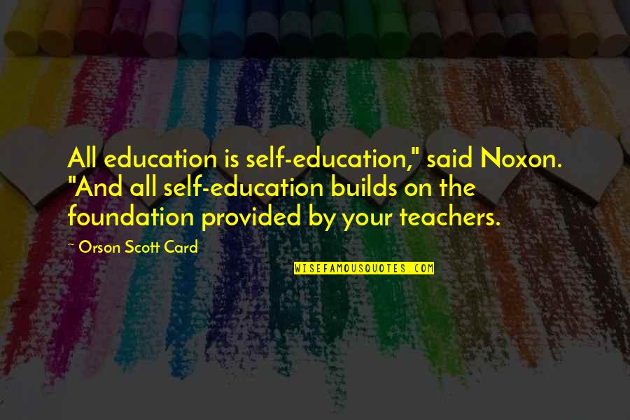 Never Forget First Love Quotes By Orson Scott Card: All education is self-education," said Noxon. "And all Never Forget First Love Quotes By Orson Scott Card: All education is self-education," said Noxon. "And all