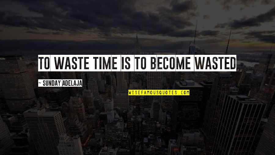 Never Forget Good Friends Quotes By Sunday Adelaja: To waste time is to become wasted