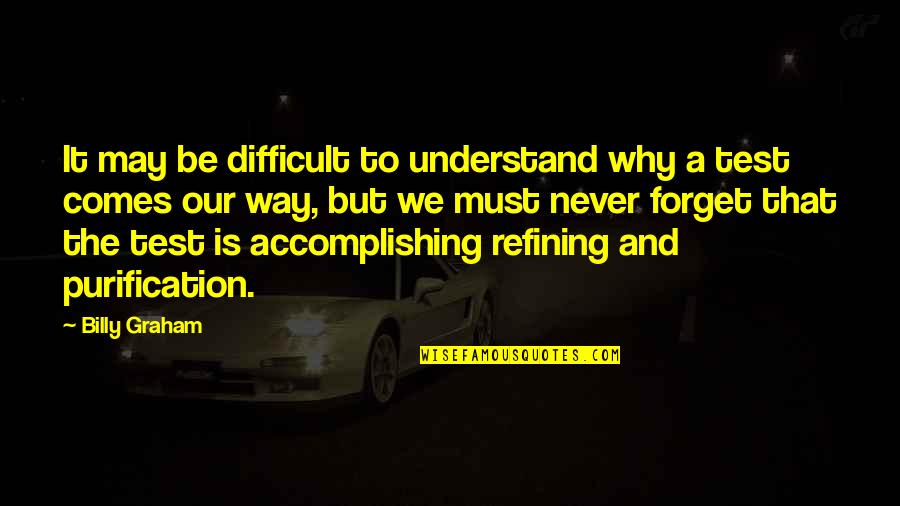 Never Forget It Quotes By Billy Graham: It may be difficult to understand why a