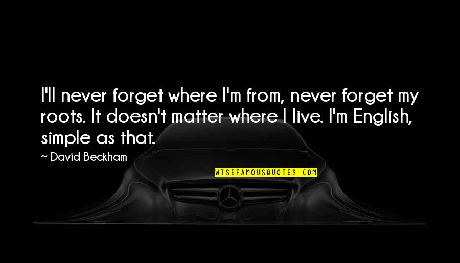 Never Forget It Quotes By David Beckham: I'll never forget where I'm from, never forget