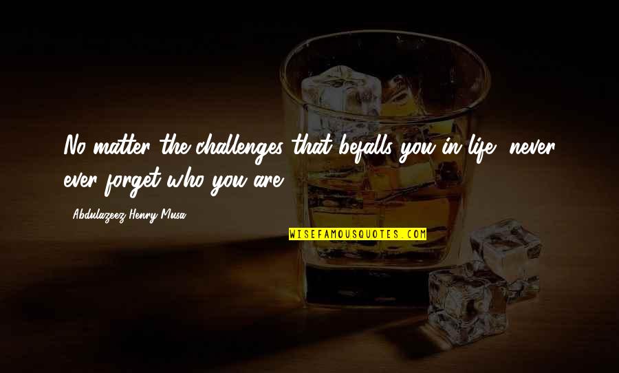 Never Forget Life Quotes By Abdulazeez Henry Musa: No matter the challenges that befalls you in