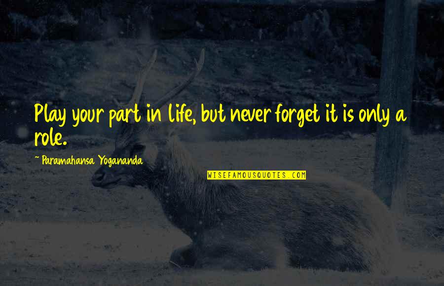 Never Forget Life Quotes By Paramahansa Yogananda: Play your part in life, but never forget
