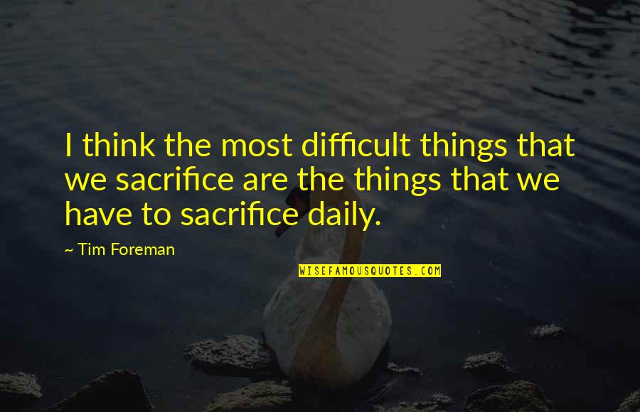 Never Forget Me Love Quotes By Tim Foreman: I think the most difficult things that we