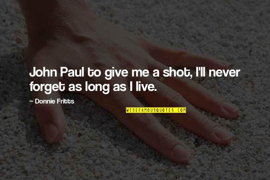 Never Forget Me Quotes By Donnie Fritts: John Paul to give me a shot, I'll