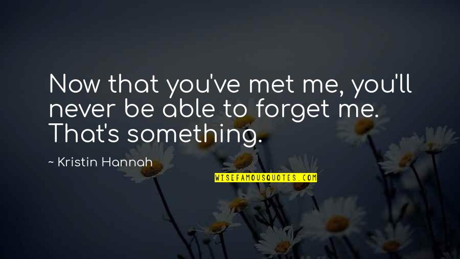 Never Forget Me Quotes By Kristin Hannah: Now that you've met me, you'll never be