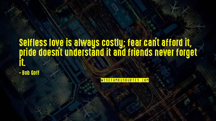 Never Forget My Love Quotes By Bob Goff: Selfless love is always costly; fear can't afford