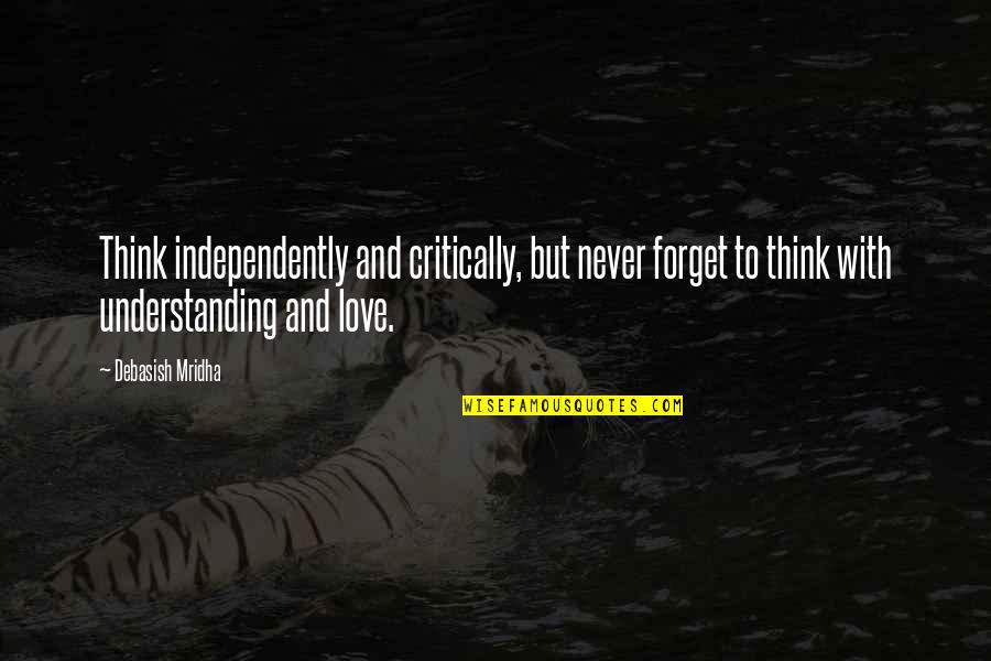 Never Forget My Love Quotes By Debasish Mridha: Think independently and critically, but never forget to