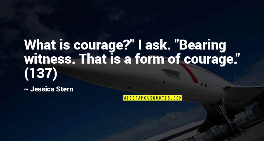 Never Forget My Roots Quotes By Jessica Stern: What is courage?" I ask. "Bearing witness. That