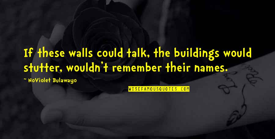 Never Forget My Roots Quotes By NoViolet Bulawayo: If these walls could talk, the buildings would
