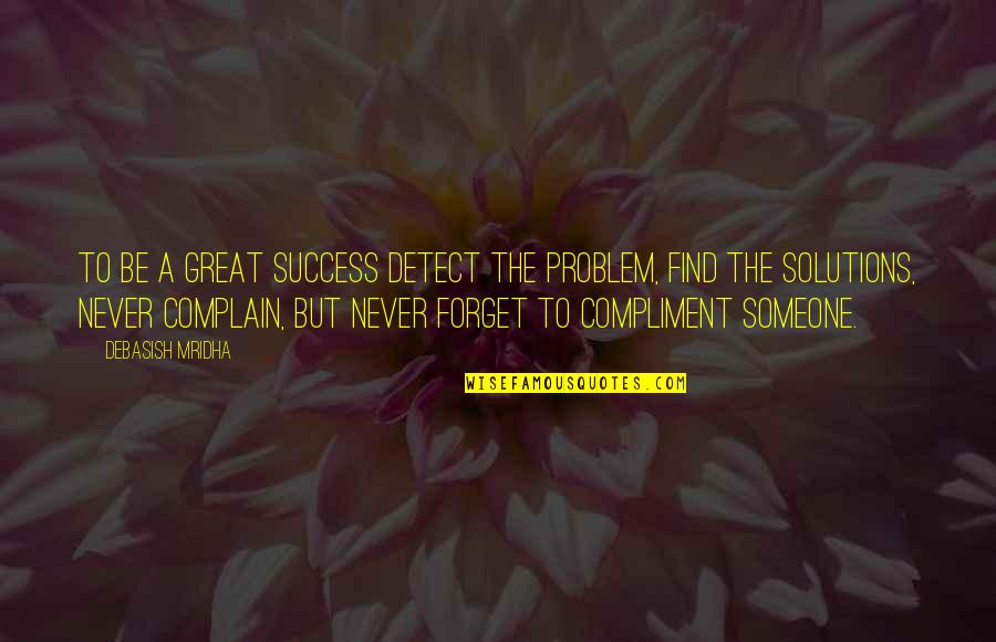 Never Forget Someone Quotes By Debasish Mridha: To be a great success detect the problem,