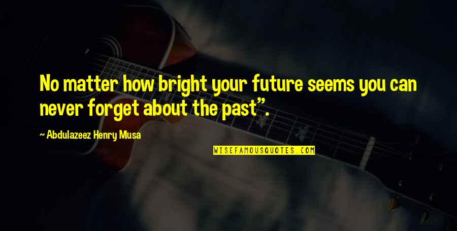 Never Forget The Past Quotes By Abdulazeez Henry Musa: No matter how bright your future seems you
