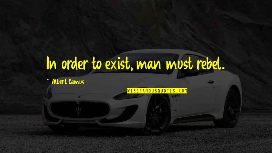 Never Forget The Past Quotes By Albert Camus: In order to exist, man must rebel. Never Forget The Past Quotes By Albert Camus: In order to exist, man must rebel.