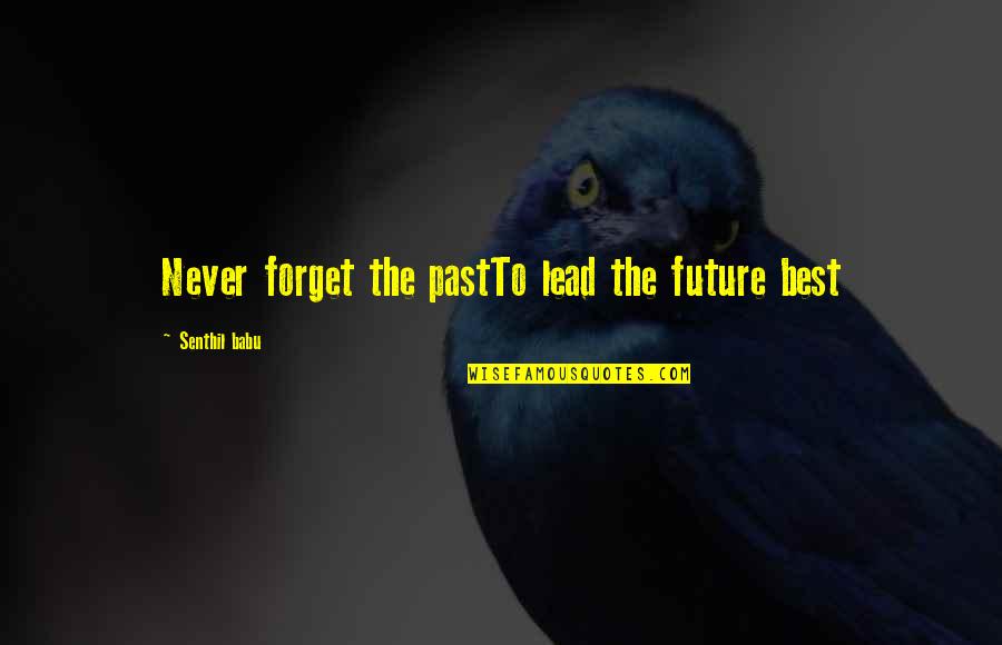 Never Forget The Past Quotes By Senthil Babu: Never forget the pastTo lead the future best Never Forget The Past Quotes By Senthil Babu: Never forget the pastTo lead the future best