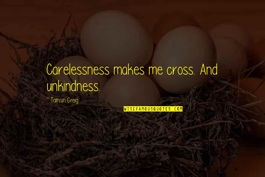 Never Forget The Past Quotes By Tamsin Greig: Carelessness makes me cross. And unkindness. Never Forget The Past Quotes By Tamsin Greig: Carelessness makes me cross. And unkindness.