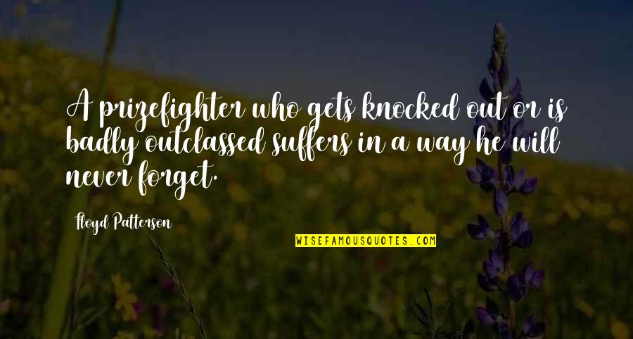 Never Forget Those Who Were There For You Quotes By Floyd Patterson: A prizefighter who gets knocked out or is