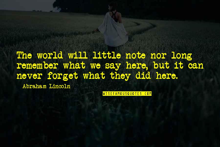 Never Forget What They Did To You Quotes By Abraham Lincoln: The world will little note nor long remember Never Forget What They Did To You Quotes By Abraham Lincoln: The world will little note nor long remember