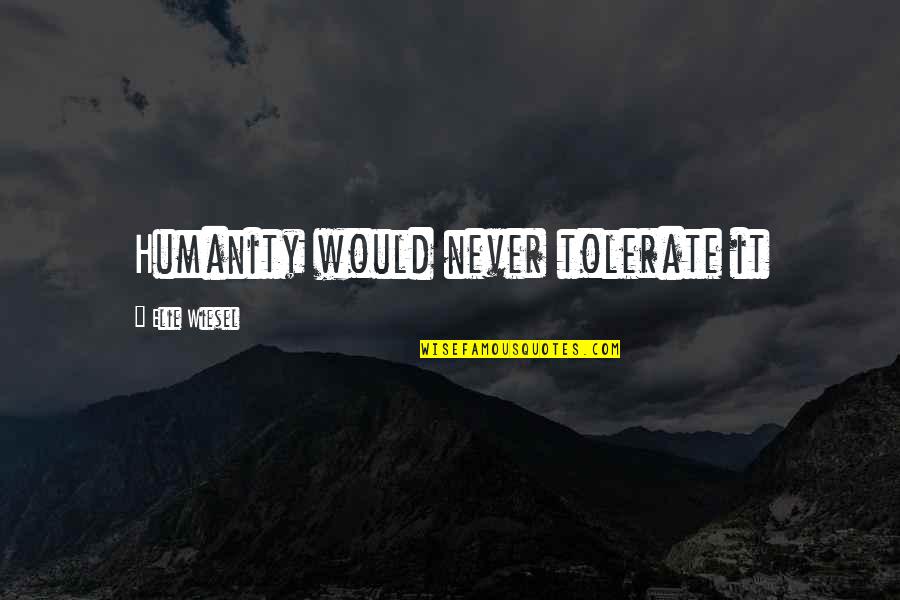 Never Forget What You Had Quotes By Elie Wiesel: Humanity would never tolerate it