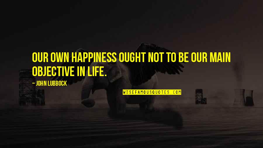 Never Forget Where U Come From Quotes By John Lubbock: Our own happiness ought not to be our