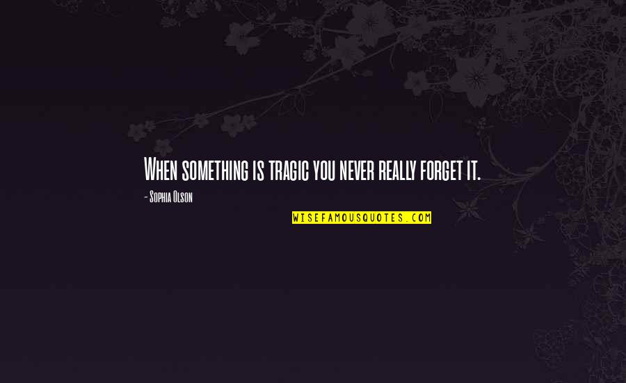 Never Forget You Quotes By Sophia Olson: When something is tragic you never really forget