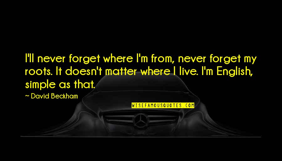 Never Forget Your Roots Quotes By David Beckham: I'll never forget where I'm from, never forget