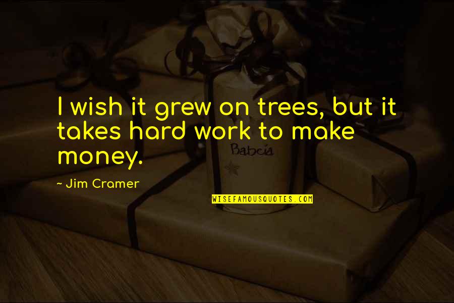 Never Forgetting Your Ex Quotes By Jim Cramer: I wish it grew on trees, but it