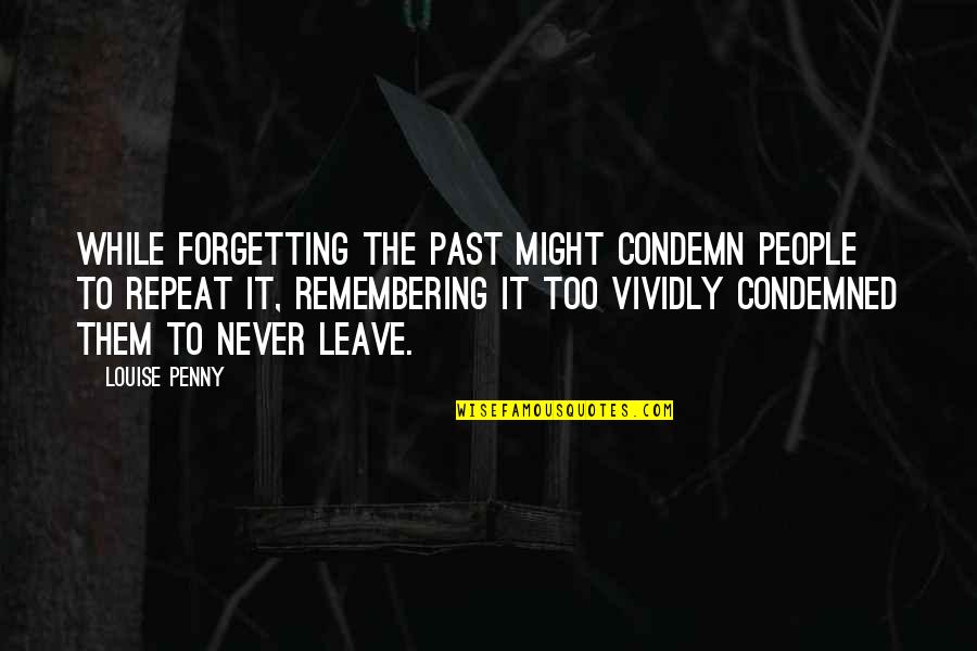 Never Forgetting Your Ex Quotes By Louise Penny: While forgetting the past might condemn people to