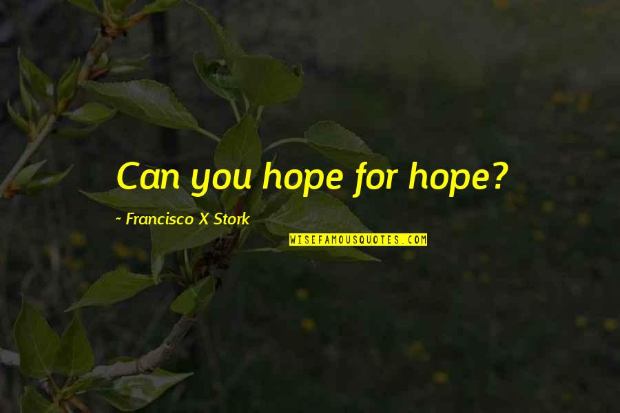 Never Forgetting Your True Friends Quotes By Francisco X Stork: Can you hope for hope?