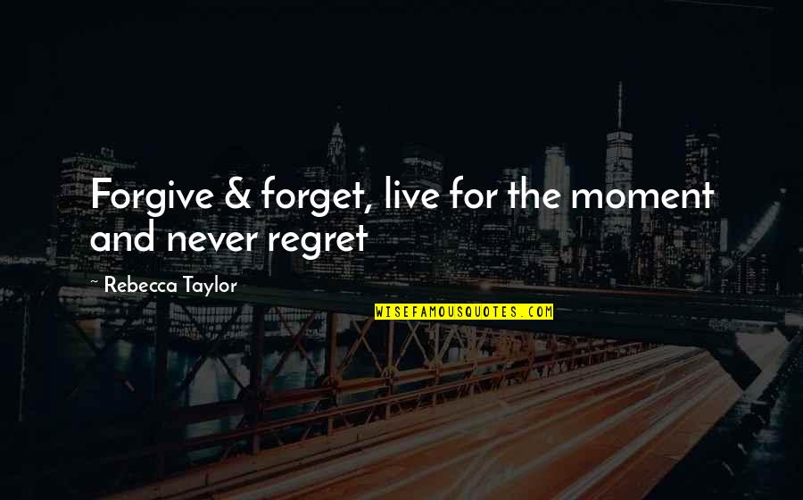 Never Forgive Never Forget Quotes By Rebecca Taylor: Forgive & forget, live for the moment and