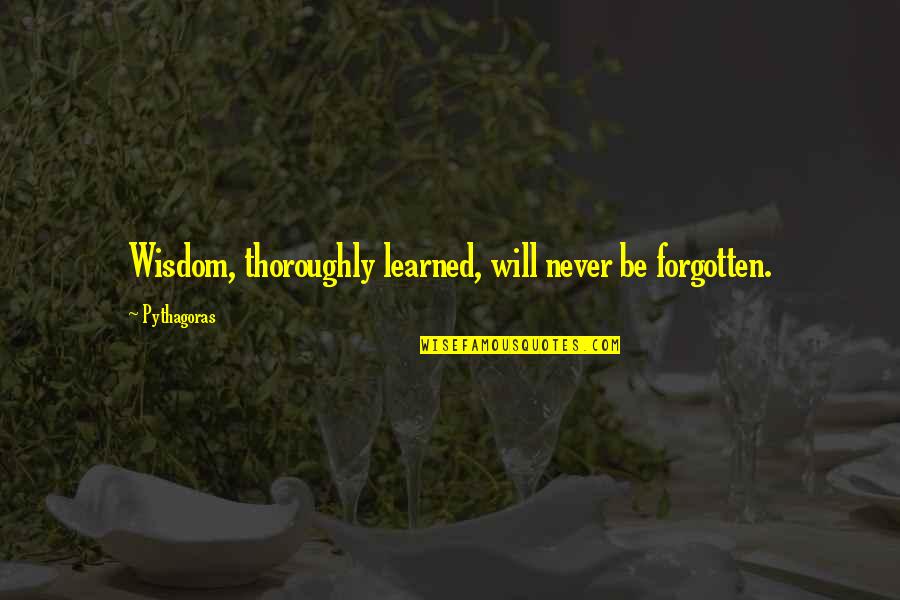 Never Forgotten 9/11 Quotes By Pythagoras: Wisdom, thoroughly learned, will never be forgotten.