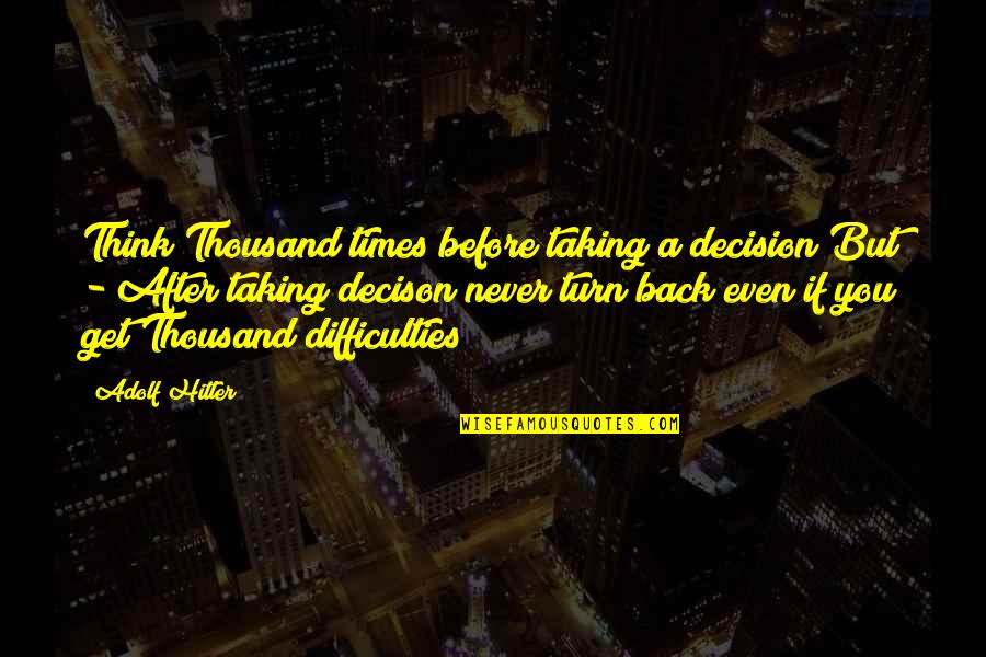 Never Get Back Quotes By Adolf Hitler: Think Thousand times before taking a decision But