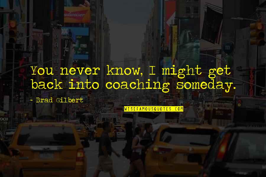 Never Get Back Quotes By Brad Gilbert: You never know, I might get back into