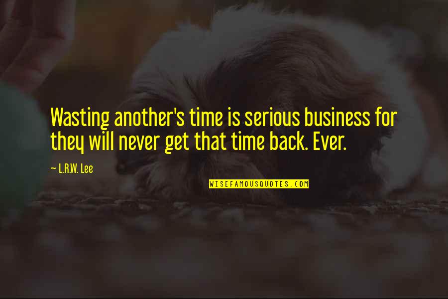 Never Get Back Quotes By L.R.W. Lee: Wasting another's time is serious business for they