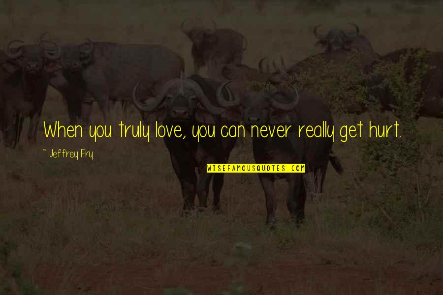 Never Get Hurt Quotes By Jeffrey Fry: When you truly love, you can never really