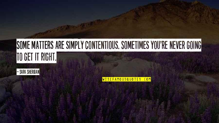 Never Get It Right Quotes By Sara Sheridan: Some matters are simply contentious. Sometimes you're never