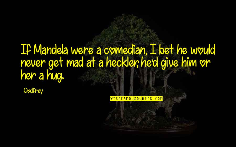 Never Get Mad Quotes By Godfrey: If Mandela were a comedian, I bet he Never Get Mad Quotes By Godfrey: If Mandela were a comedian, I bet he