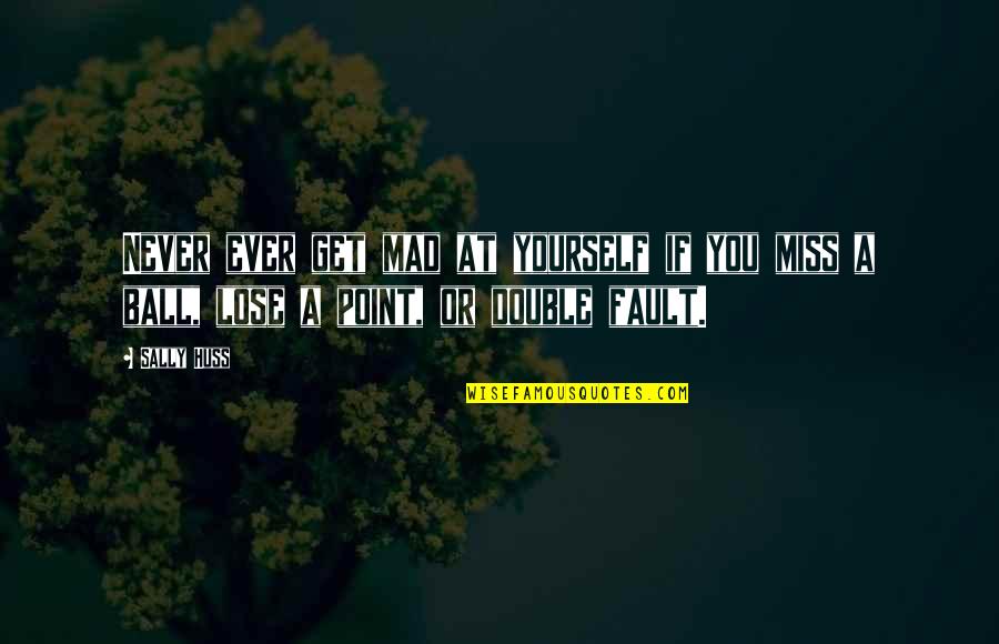 Never Get Mad Quotes By Sally Huss: Never ever get mad at yourself if you