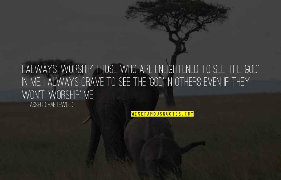 Never Get Scared Quotes By Assegid Habtewold: I always 'worship' those who are enlightened to